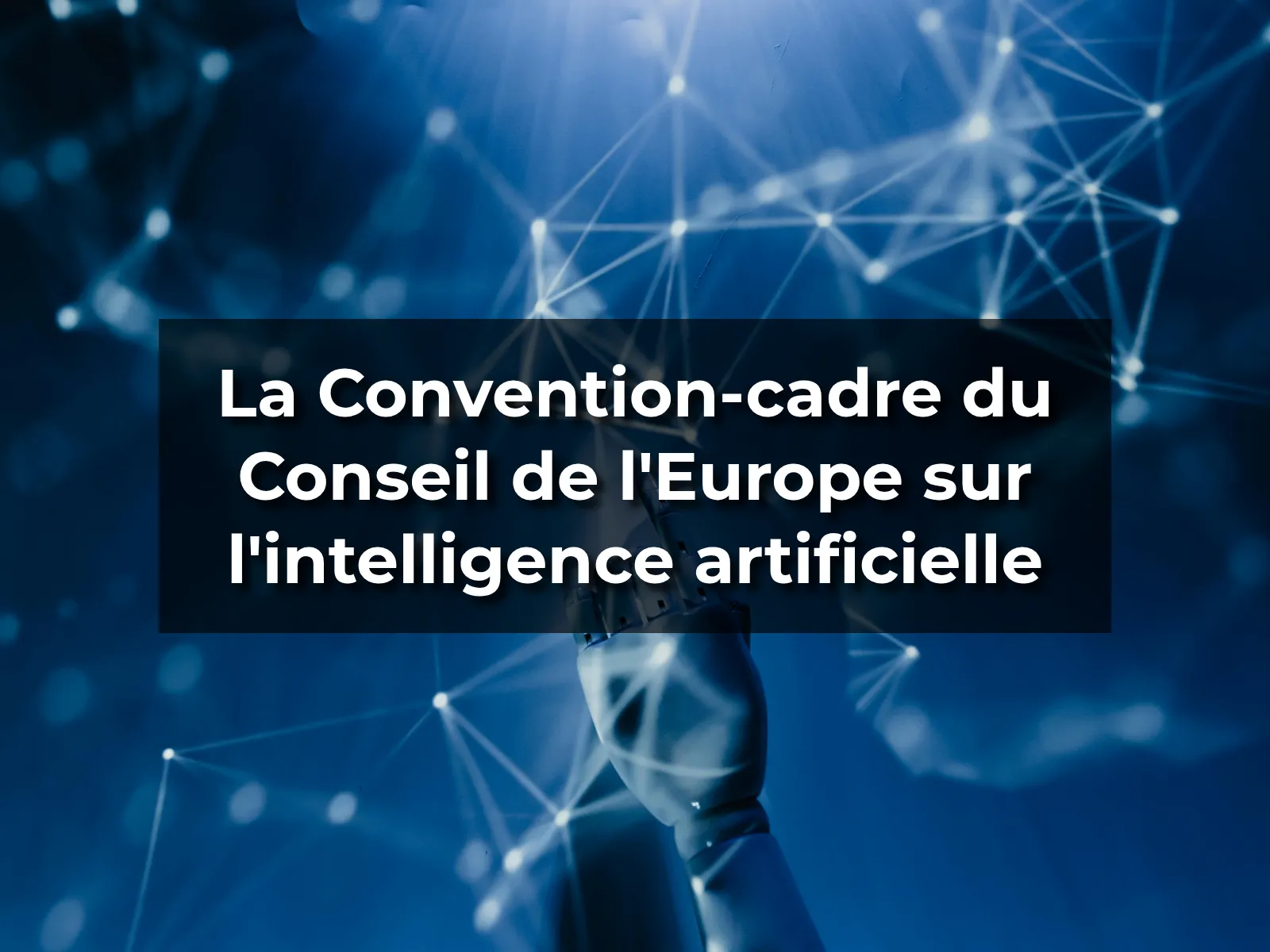La Convention-cadre du Conseil de l'Europe sur l'intelligence artificielle