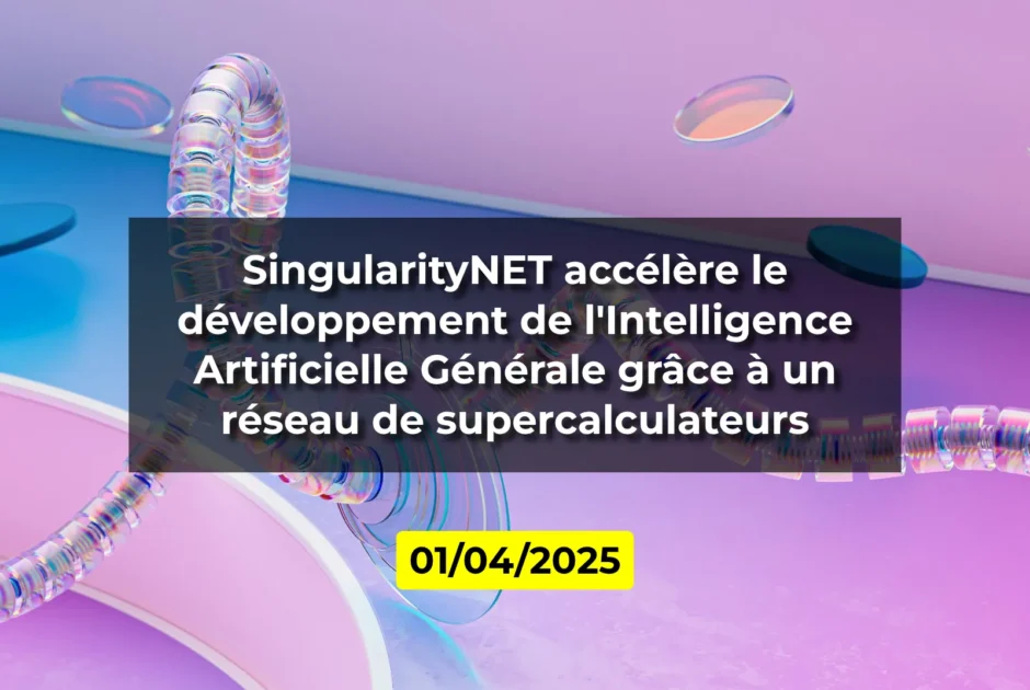SingularityNET accélère le développement de l'Intelligence Artificielle Générale grâce à un réseau de supercalculateurs